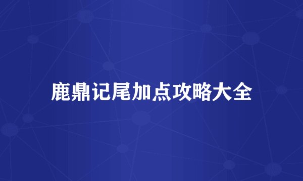 鹿鼎记尾加点攻略大全