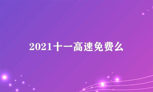 2021十一高速免费么
