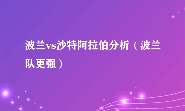 波兰vs沙特阿拉伯分析（波兰队更强）