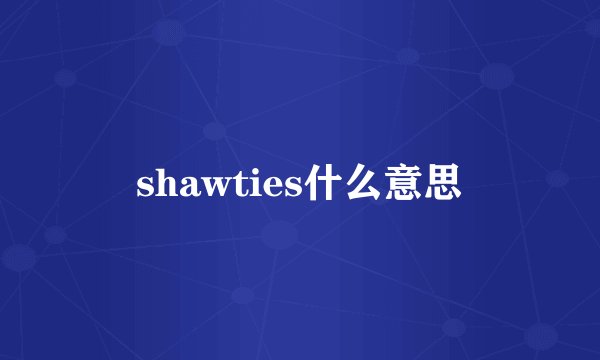 shawties什么意思