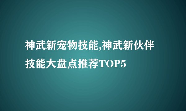 神武新宠物技能,神武新伙伴技能大盘点推荐TOP5