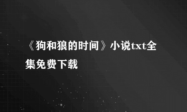 《狗和狼的时间》小说txt全集免费下载