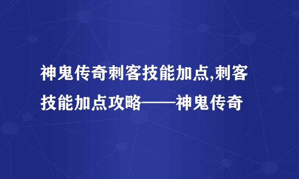 神鬼传奇刺客技能加点,刺客技能加点攻略——神鬼传奇