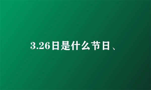 3.26日是什么节日、
