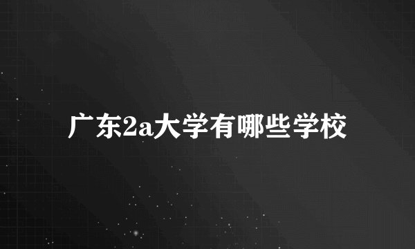 广东2a大学有哪些学校