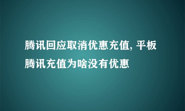 腾讯回应取消优惠充值, 平板腾讯充值为啥没有优惠