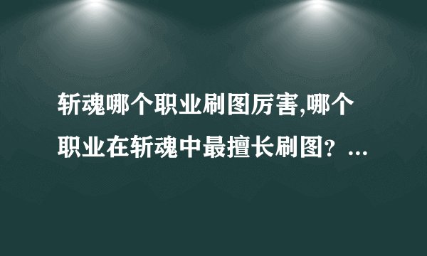斩魂哪个职业刷图厉害,哪个职业在斩魂中最擅长刷图？-50字