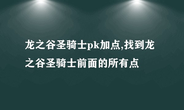 龙之谷圣骑士pk加点,找到龙之谷圣骑士前面的所有点