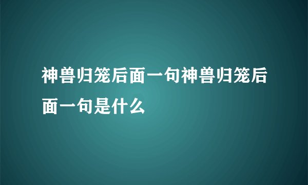 神兽归笼后面一句神兽归笼后面一句是什么