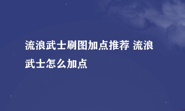 流浪武士刷图加点推荐 流浪武士怎么加点