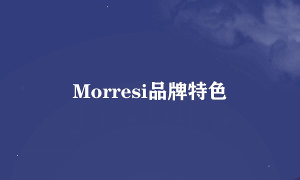 Morresi品牌特色