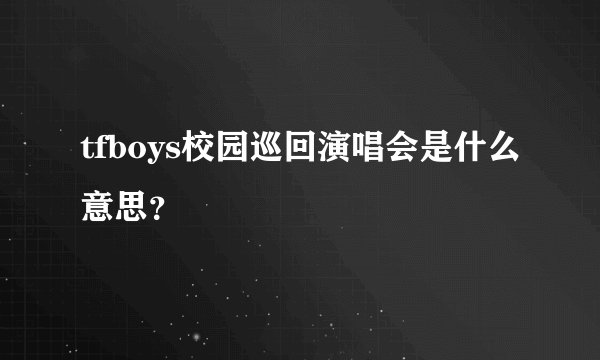 tfboys校园巡回演唱会是什么意思？