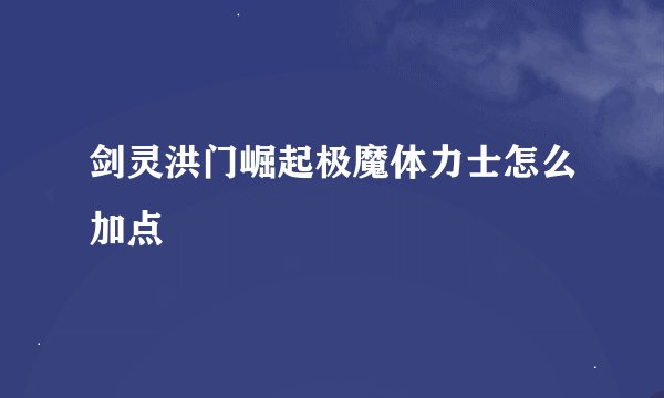 剑灵洪门崛起极魔体力士怎么加点