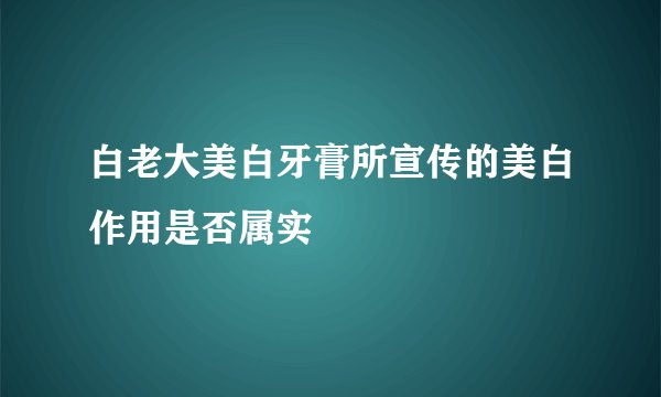 白老大美白牙膏所宣传的美白作用是否属实