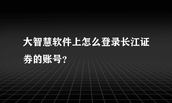 大智慧软件上怎么登录长江证券的账号？