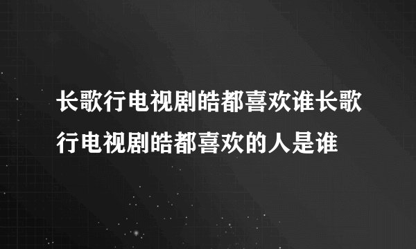 长歌行电视剧皓都喜欢谁长歌行电视剧皓都喜欢的人是谁