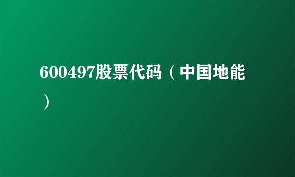 600497股票代码（中国地能）