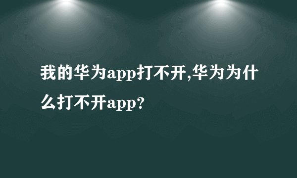 我的华为app打不开,华为为什么打不开app？