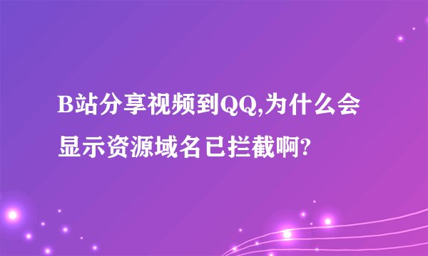 B站分享视频到QQ,为什么会显示资源域名已拦截啊?