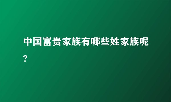 中国富贵家族有哪些姓家族呢?