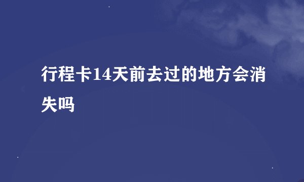行程卡14天前去过的地方会消失吗