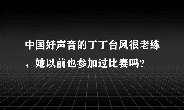 中国好声音的丁丁台风很老练，她以前也参加过比赛吗？