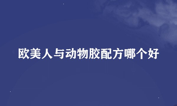 欧美人与动物胶配方哪个好