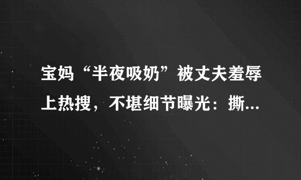 宝妈“半夜吸奶”被丈夫羞辱上热搜，不堪细节曝光：撕开了多少女性的遮羞布...