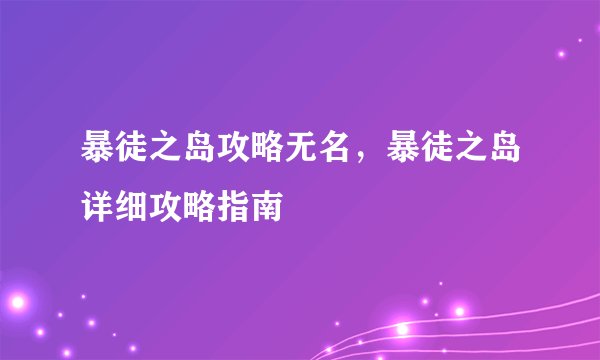 暴徒之岛攻略无名，暴徒之岛详细攻略指南