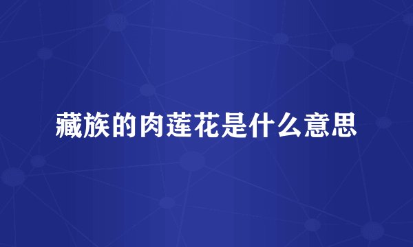 藏族的肉莲花是什么意思