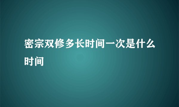 密宗双修多长时间一次是什么时间