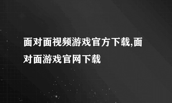 面对面视频游戏官方下载,面对面游戏官网下载