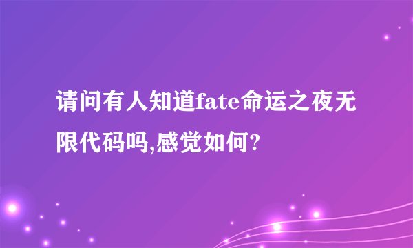 请问有人知道fate命运之夜无限代码吗,感觉如何?