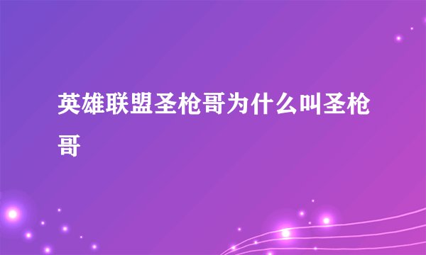 英雄联盟圣枪哥为什么叫圣枪哥