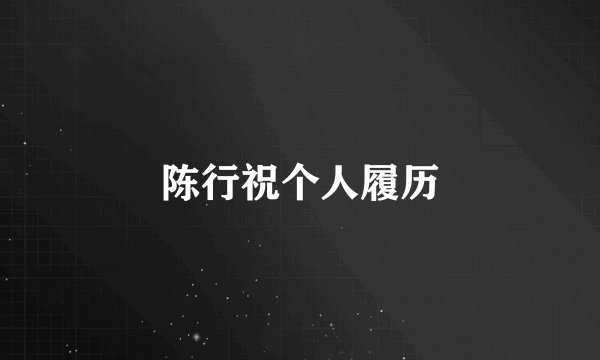 陈行祝个人履历