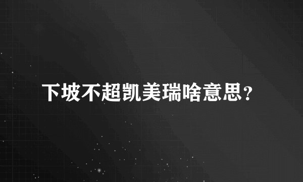下坡不超凯美瑞啥意思？