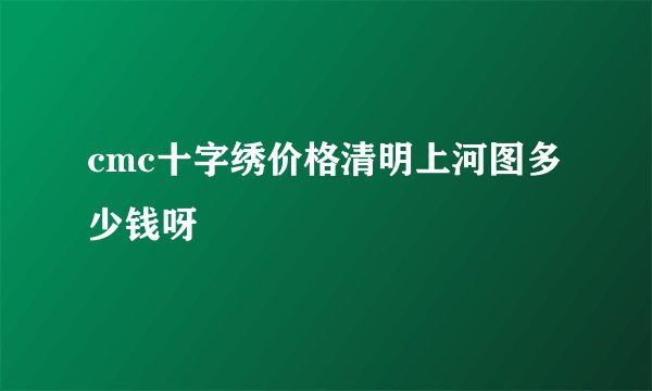 cmc十字绣价格清明上河图多少钱呀