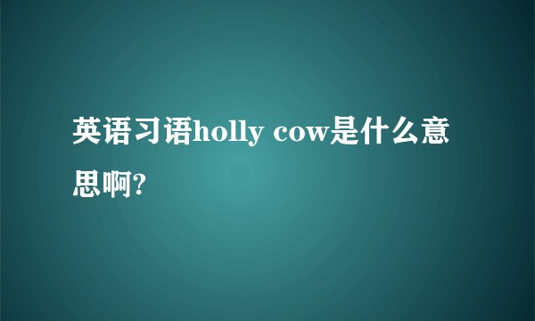 英语习语holly cow是什么意思啊?