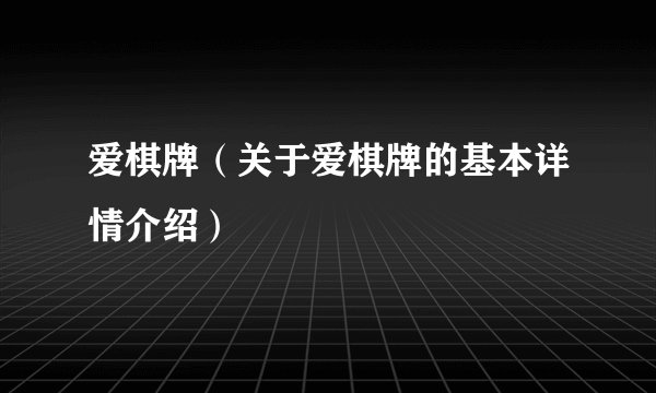 爱棋牌（关于爱棋牌的基本详情介绍）