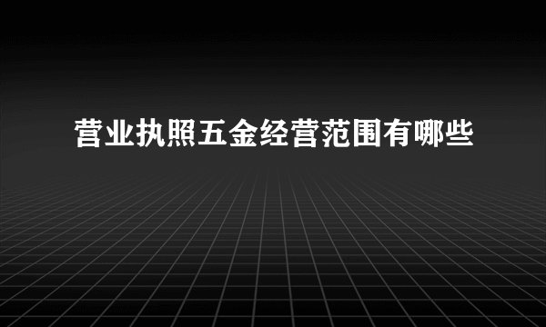 营业执照五金经营范围有哪些