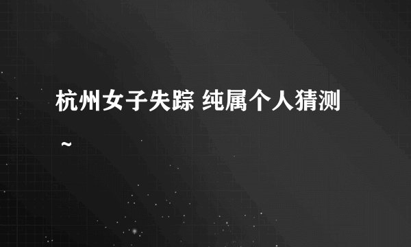 杭州女子失踪 纯属个人猜测～