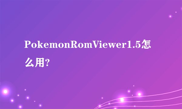 PokemonRomViewer1.5怎么用?