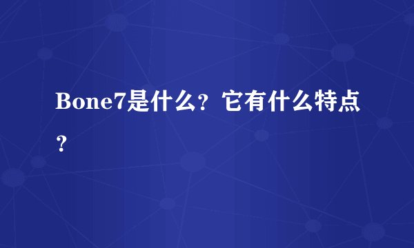 Bone7是什么？它有什么特点？
