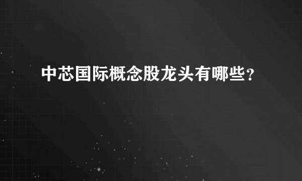 中芯国际概念股龙头有哪些？