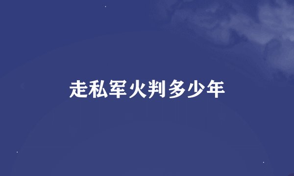 走私军火判多少年