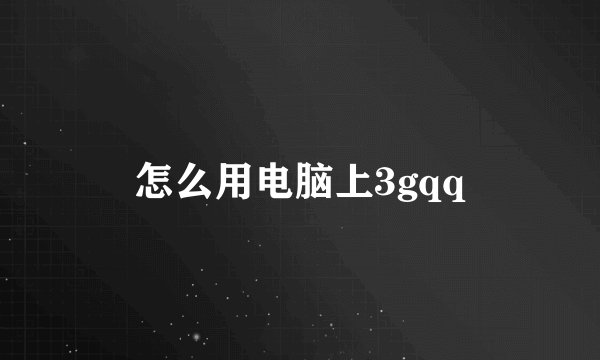 怎么用电脑上3gqq