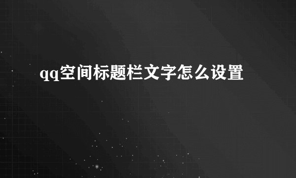 qq空间标题栏文字怎么设置