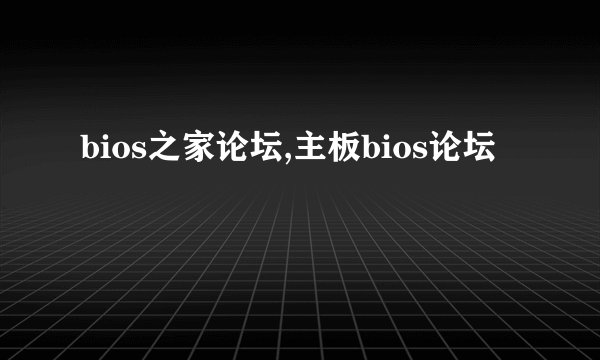 bios之家论坛,主板bios论坛