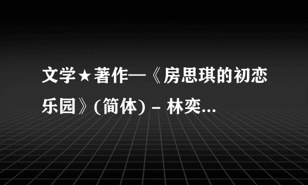 文学★著作—《房思琪的初恋乐园》(简体) - 林奕含.mobi最新章节/全集txt免费下载
