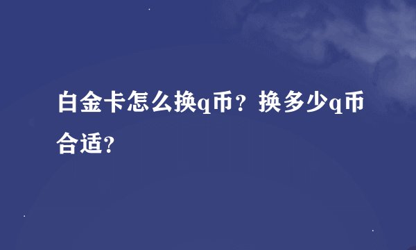 白金卡怎么换q币？换多少q币合适？
